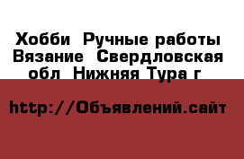 Хобби. Ручные работы Вязание. Свердловская обл.,Нижняя Тура г.